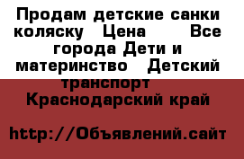 Продам детские санки-коляску › Цена ­ 2 - Все города Дети и материнство » Детский транспорт   . Краснодарский край